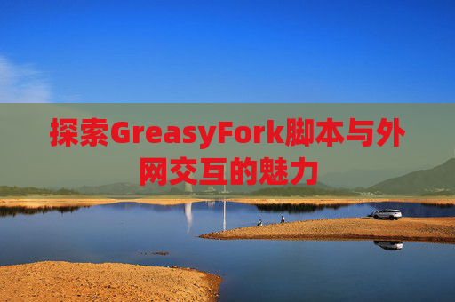 探索GreasyFork脚本与外网交互的魅力