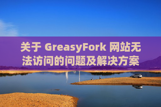 关于 GreasyFork 网站无法访问的问题及解决方案