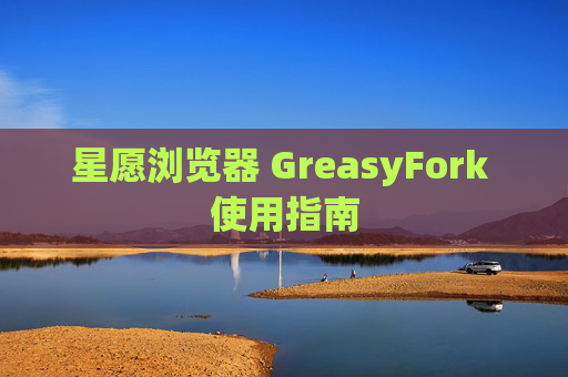 星愿浏览器 GreasyFork 使用指南